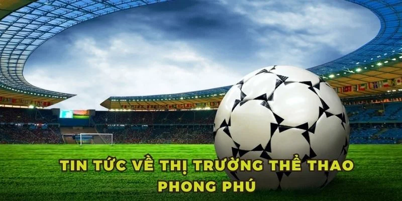 Tin tức về thị trường thể thao phong phú